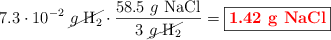 7.3\cdot 10^{-2}\ \cancel{g\ \ce{H2}}\cdot \frac{58.5\ g\ \ce{NaCl}}{3\ \cancel{g\ \ce{H2}}} = \fbox{\color{red}{\bf 1.42\ g\ \ce{NaCl}}}