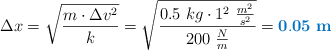\Delta x = \sqrt{\frac{m\cdot \Delta v^2}{k}} = \sqrt{\frac{0.5\ kg\cdot 1^2\ \frac{m^2}{s^2}}{200\ \frac{N}{m}}} = \color[RGB]{0,112,192}{\bf 0.05\ m}