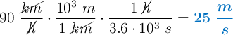 90\ \frac{\cancel{km}}{\cancel{h}}\cdot \frac{10^3\ m}{1\ \cancel{km}}\cdot \frac{1\ \cancel{h}}{3.6\cdot 10^3\ s} = \color[RGB]{0,112,192}{\bm{25\ \frac{m}{s}}}