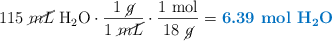 115\ \ce{\cancel{mL}\ H2O}\cdot \frac{1\ \cancel{g}}{1\ \cancel{mL}}\cdot \frac{1\ \text{mol}}{18\ \cancel{g}} = \color[RGB]{0,112,192}{\textbf{6.39\ \ce{mol\ H2O}}}