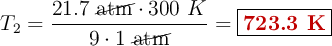T_2 = \frac{21.7\ \cancel{\text{atm}}\cdot 300\ K}{9\cdot 1\ \cancel{\text{atm}}} = \fbox{\color[RGB]{192,0,0}{\bf 723.3\ K}}}