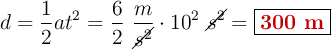 d = \frac{1}{2}at^2 = \frac{6}{2}\ \frac{m}{\cancel{s^2}}\cdot 10^2\ \cancel{s^2} = \fbox{\color[RGB]{192,0,0}{\bf 300\ m}}