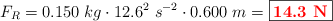 F_R = 0.150\ kg\cdot 12.6^2\ s^{-2}\cdot 0.600\  m = \fbox{\color{red}{\bf 14.3\ N}}