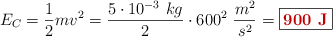 E_C = \frac{1}{2}mv^2 = \frac{5\cdot 10^{-3}\ kg}{2}\cdot 600^2\ \frac{m^2}{s^2} = \fbox{\color[RGB]{192,0,0}{\bf 900\ J}}