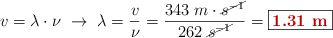 v = \lambda \cdot \nu\ \to\ \lambda = \frac{v}{\nu} = \frac{343\ m\cdot \cancel{s^{-1}}}{262\ \cancel{s^{-1}}} = \fbox{\color[RGB]{192,0,0}{\bf 1.31\ m}}}
