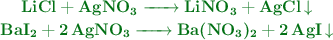 \left \color[RGB]{2,112,20}{\textbf{\ce{LiCl + AgNO3 -> LiNO3 + AgCl v}} \atop \textbf{\ce{BaI2 + 2AgNO3 -> Ba(NO3)2 + 2AgI v}} \right