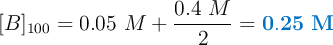 [B]_{100} = 0.05\ M + \frac{0.4\ M}{2} = \color[RGB]{0,112,192}{\bf 0.25\ M}
