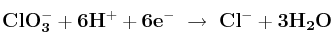 \bf ClO_3^- + 6H^+ + 6e^-\ \to\ Cl^- + 3H_2O