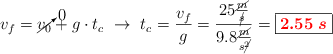 v_f = \cancelto{0}{v_0} + g\cdot t_c\ \to\ t_c = \frac{v_f}{g} = \frac{25\frac{\cancel{m}}{\cancel{s}}}{9.8\frac{\cancel{m}}{s\cancel{^2}}} = \fbox{\color{red}{\bm{2.55\ s}}}