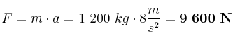 F = m\cdot a = 1\ 200\ kg\cdot 8\frac{m}{s^2} = \bf 9\ 600\ N