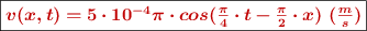 \fbox{\color[RGB]{192,0,0}{\bm{v(x, t) = 5\cdot 10^{-4}\pi\cdot cos(\frac{\pi}{4}\cdot t - \frac{\pi}{2}\cdot x)\ (\frac{m}{s})}}}