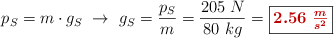 p_S = m\cdot g_S\ \to\ g_S = \frac{p_S}{m} = \frac{205\ N}{80\ kg} = \fbox{\color[RGB]{192,0,0}{\bm{2.56\ \frac{m}{s^2}}}}