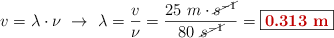 v = \lambda\cdot \nu\ \to\ \lambda = \frac{v}{\nu} = \frac{25\ m\cdot \cancel{s^{-1}}}{80\ \cancel{s^{-1}}} = \fbox{\color[RGB]{192,0,0}{\bf 0.313\ m}}