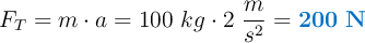 F_T = m\cdot a = 100\ kg\cdot 2\ \frac{m}{s^2} = \color[RGB]{0,112,192}{\bf 200\ N}