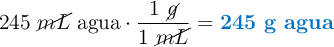 245\ \cancel{mL}\ \text{agua}\cdot \frac{1\ \cancel{g}}{1\ \cancel{mL}} = \color[RGB]{0,112,192}{\textbf{245 g agua}}