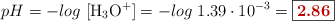 pH = -log\ [\ce{H3O+}] = -log\ 1.39\cdot 10^{-3} = \fbox{\color[RGB]{192,0,0}{\bf 2.86}}