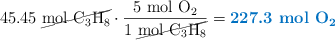 45.45\ \cancel{\ce{mol\ C3H8}}\cdot \frac{5\ \ce{mol\ O2}}{1\ \cancel{\ce{mol\ C3H8}}} = \color[RGB]{0,112,192}{\textbf{227.3\ \ce{mol\ O2}}}