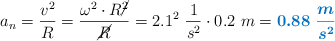 a_n = \frac{v^2}{R} = \frac{\omega^2\cdot R\cancel{^2}}{\cancel{R}} = 2.1^2\ \frac{1}{s^2}\cdot 0.2\ m = \color[RGB]{0,112,192}{\bm{0.88\ \frac{m}{s^2}}}