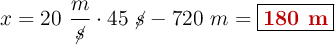 x = 20\ \frac{m}{\cancel{s}}\cdot 45\ \cancel{s} - 720\ m = \fbox{\color[RGB]{192,0,0}{\bf 180\ m}}