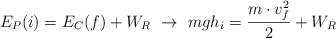 E_P(i) = E_C(f) + W_R\ \to\ mgh_i = \frac{m\cdot v_f^2}{2} + W_R