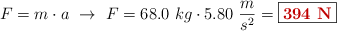F = m\cdot a\ \to\ F = 68.0\ kg\cdot 5.80\ \frac{m}{s^2} = \fbox{\color[RGB]{192,0,0}{\bf 394\ N}}