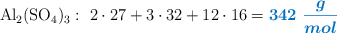 \ce{Al2(SO4)3}:\ 2\cdot 27 + 3\cdot 32 + 12\cdot 16 = \color[RGB]{0,112,192}{\bm{342\ \frac{g}{mol}}}