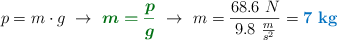 p = m\cdot g\ \to\ {\color[RGB]{2,112,20}{\bm{m = \frac{p}{g}}}}\ \to\ m = \frac{68.6\ N}{9.8\ \frac{m}{s^2}} = \color[RGB]{0,112,192}{\bf 7\ kg}