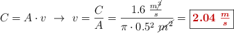 C = A\cdot v\ \to\ v = \frac{C}{A} = \frac{1.6\ \frac{m\cancel{^3}}{s}}{\pi\cdot 0.5^2\ \cancel{m^2}} = \fbox{\color[RGB]{192,0,0}{\bm{2.04\ \frac{m}{s}}}}