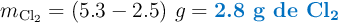 m_{\ce{Cl2}} = (5.3 - 2.5)\ g = \color[RGB]{0,112,192}{\textbf{2.8 g de \ce{Cl2}}}