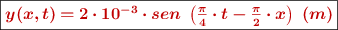 \fbox{\color[RGB]{192,0,0}{\bm{y(x, t) = 2\cdot 10^{-3}\cdot sen\ \left(\frac{\pi}{4}\cdot t - \frac{\pi}{2}\cdot x\right)\ (m)}}}