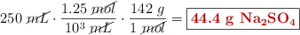 250\ \cancel{mL}\cdot \frac{1.25\ \cancel{mol}}{10^3\ \cancel{mL}}\cdot \frac{142\ g}{1\ \cancel{mol}} = \fbox{\color[RGB]{192,0,0}{\bf 44.4\ g\ \ce{Na2SO4}}}}