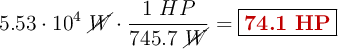 5.53\cdot 10^4\ \cancel{W}\cdot \frac{1\ HP}{745.7\ \cancel{W}} = \fbox{\color[RGB]{192,0,0}{\bf 74.1\ HP}}