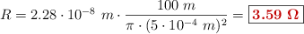 R = 2.28\cdot 10^{-8}\ m\cdot \frac{100\ m}{\pi\cdot (5\cdot 10^{-4}\ m)^2} = \fbox{\color[RGB]{192,0,0}{\bm{3.59\ \Omega}}}