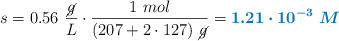 s = 0.56\ \frac{\cancel{g}}{L}\cdot \frac{1\ mol}{(207 + 2\cdot 127)\ \cancel{g}} = \color[RGB]{0,112,192}{\bm{1.21\cdot 10^{-3}\ M}}