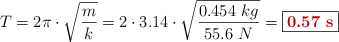 T = 2\pi\cdot \sqrt{\frac{m}{k}} = 2\cdot 3.14\cdot \sqrt{\frac{0.454\ kg}{55.6\ N}} = \fbox{\color[RGB]{192,0,0}{\bf 0.57\ s}}