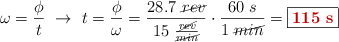 \omega = \frac{\phi}{t}\ \to\ t = \frac{\phi}{\omega} = \frac{28.7\ \cancel{rev}}{15\ \frac{\cancel{rev}}{\cancel{min}}}\cdot \frac{60\ s}{1\ \cancel{min}} = \fbox{\color[RGB]{192,0,0}{\bf 115\ s}}