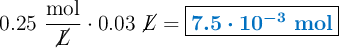 0.25\ \frac{\text{mol}}{\cancel{L}}\cdot 0.03\ \cancel{L} = \fbox{\color[RGB]{0,112,192}{\bm{7.5\cdot 10^{-3}\ \textbf{mol}}}}