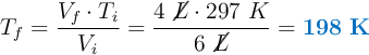 T_f = \frac{V_f\cdot T_i}{V_i} = \frac{4\ \cancel{L}\cdot 297\ K}{6\ \cancel{L}} = \color[RGB]{0,112,192}{\bf 198\ K}