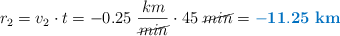 r_2 = v_2\cdot t = -0.25\ \frac{km}{\cancel{min}}\cdot 45\ \cancel{min} = \color[RGB]{0,112,192}{\bf -11.25\ km}