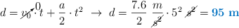 d = \cancelto{0}{v_0}\cdot t + \frac{a}{2}\cdot t^2\ \to\ d = \frac{7.6}{2}\ \frac{m}{\cancel{s^2}}\cdot 5^2\ \cancel{s^2} = \color[RGB]{0,112,192}{\bf 95\ m}