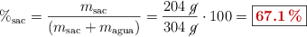 \%_{\text{sac}} = \frac{m_{\text{sac}}}{(m_{\text{sac}} + m_{\text{agua}})} = \frac{204\ \cancel{g}}{304\ \cancel{g}}\cdot 100 = \fbox{\color[RGB]{192,0,0}{\bf 67.1\%}}