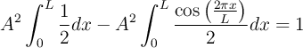 A^2 \int_0^L \frac{1}{2} dx - A^2 \int_0^L \frac{\cos\left(\frac{2\pi x}{L}\right)}{2} dx = 1