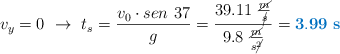 v_y  = 0\ \to\ t_s = \frac{v_0\cdot sen\ 37}{g} = \frac{39.11\ \frac{\cancel{m}}{\cancel{s}}}{9.8\ \frac{\cancel{m}}{s\cancel{^2}}} = \color[RGB]{0,112,192}{\bf 3.99\ s}