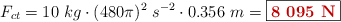 F_{ct} = 10\ kg\cdot (480\pi)^2\ s^{-2}\cdot 0.356\ m = \fbox{\color[RGB]{192,0,0}{\bf 8\ 095\ N}}