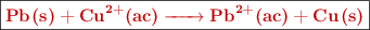 \fbox{\color[RGB]{192,0,0}{\bf \ce{Pb(s) + Cu^{2+}(ac) -> Pb^{2+}(ac) + Cu(s)}}}
