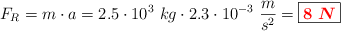 F_R = m\cdot a = 2.5\cdot 10^3\ kg\cdot 2.3\cdot 10^{-3}\ \frac{m}{s^2} = \fbox{\color{red}{\bm{8\ N}}}