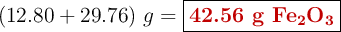 (12.80 + 29.76)\ g = \fbox{\color[RGB]{192,0,0}{\textbf{42.56 g \ce{Fe2O3}}}}