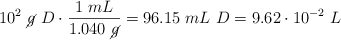10^2\ \cancel{g}\ D\cdot \frac{1\ mL}{1.040\ \cancel{g}} = 96.15\ mL\ D = 9.62\cdot 10^{-2}\ L\D