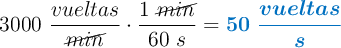 3000\ \frac{vueltas}{\cancel{min}}\cdot \frac{1\ \cancel{min}}{60\ s} = \color[RGB]{0,112,192}{\bm{50\ \frac{vueltas}{s}}}
