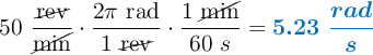 50\ \frac{\cancel{\text{rev}}}{\cancel{\text{min}}}\cdot \frac{2\pi\ \text{rad}}{1\ \cancel{\text{rev}}}\cdot \frac{1\ \cancel{\text{min}}}{60\ s} = \color[RGB]{0,112,192}{\bm{5.23\ \frac{rad}{s}}}